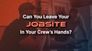 Can-you-Leave-Your-Jobsite-in-Your-Crews-Hands