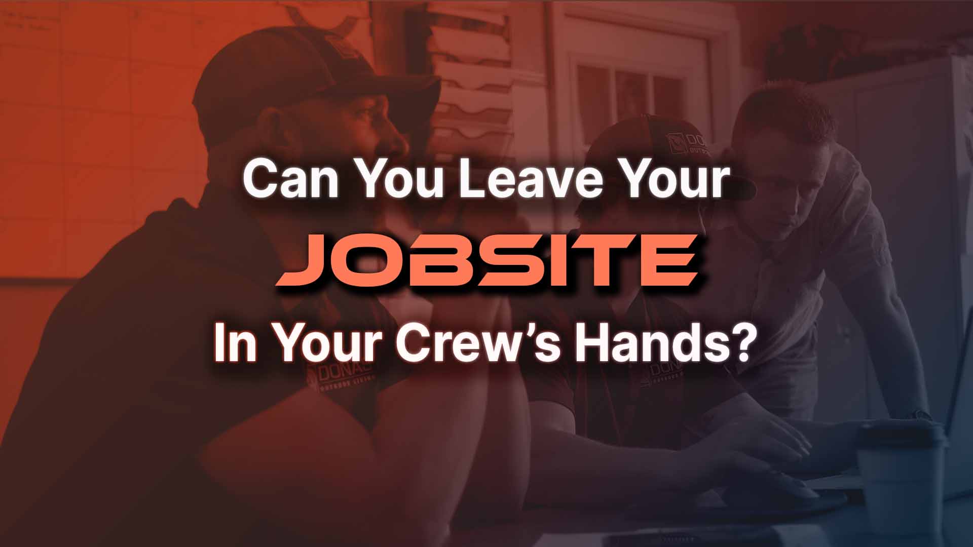 Can you leave your landscaping business jobsite in your crew's hands